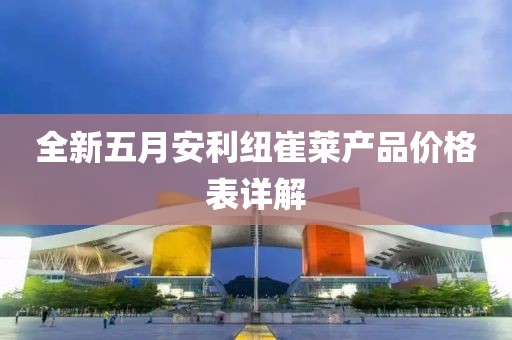 全新五月安利紐崔萊產(chǎn)品價(jià)格表詳解
