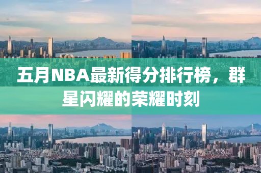 五月NBA最新得分排行榜，群星閃耀的榮耀時(shí)刻
