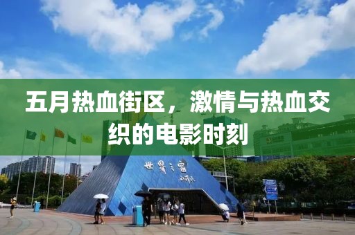 五月熱血街區(qū)，激情與熱血交織的電影時刻