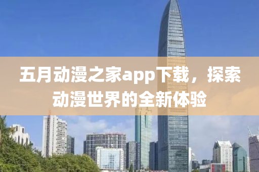 五月動(dòng)漫之家app下載，探索動(dòng)漫世界的全新體驗(yàn)