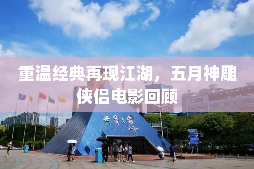 重溫經(jīng)典再現(xiàn)江湖，五月神雕俠侶電影回顧