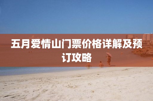 五月愛情山門票價格詳解及預(yù)訂攻略