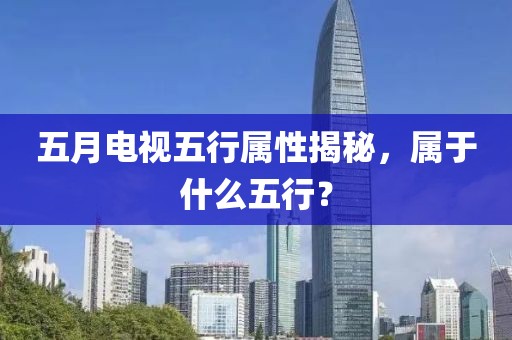 五月電視五行屬性揭秘，屬于什么五行？