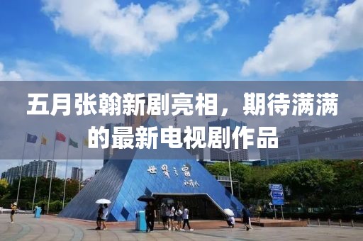五月張翰新劇亮相，期待滿滿的最新電視劇作品