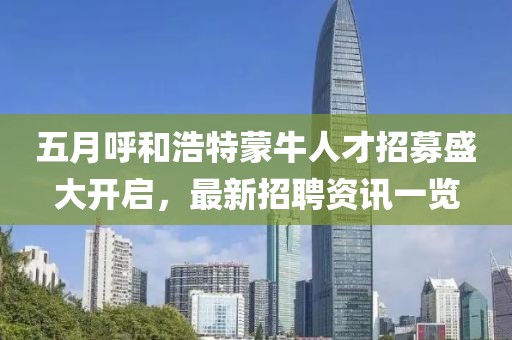 五月呼和浩特蒙牛人才招募盛大開啟，最新招聘資訊一覽