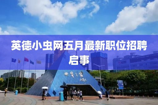 英德小蟲網(wǎng)五月最新職位招聘啟事