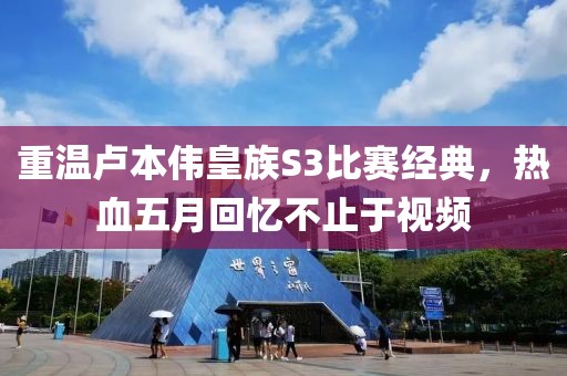 重溫盧本偉皇族S3比賽經(jīng)典，熱血五月回憶不止于視頻