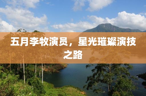 五月李牧演員，星光璀璨演技之路