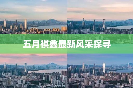 五月祺鑫最新風采探尋