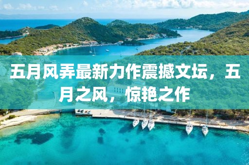 五月風(fēng)弄最新力作震撼文壇，五月之風(fēng)，驚艷之作
