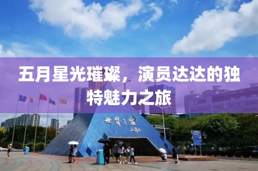 五月星光璀璨，演員達達的獨特魅力之旅