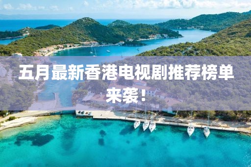 五月最新香港電視劇推薦榜單來(lái)襲！