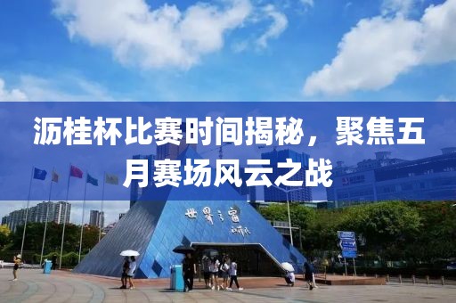 瀝桂杯比賽時間揭秘，聚焦五月賽場風云之戰(zhàn)