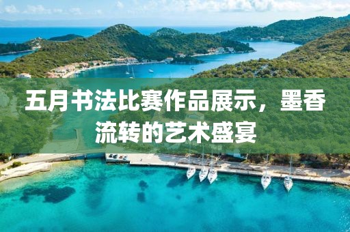 五月書法比賽作品展示，墨香流轉(zhuǎn)的藝術(shù)盛宴