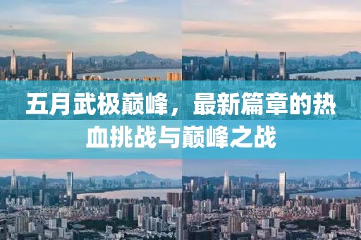 五月武極巔峰，最新篇章的熱血挑戰(zhàn)與巔峰之戰(zhàn)
