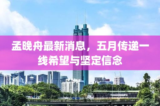 孟晚舟最新消息，五月傳遞一線希望與堅定信念