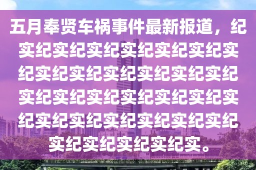五月奉賢車禍事件最新報道，紀實紀實紀實紀實紀實紀實紀實紀實紀實紀實紀實紀實紀實紀實紀實紀實紀實紀實紀實紀實紀實紀實紀實紀實紀實紀實紀實紀實紀實紀實紀實。