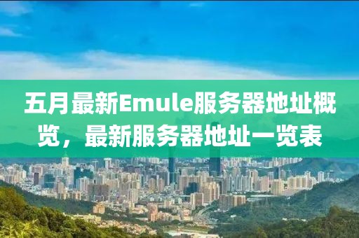 五月最新Emule服務器地址概覽，最新服務器地址一覽表