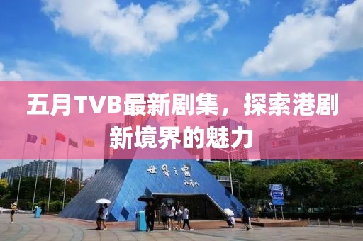 五月TVB最新劇集，探索港劇新境界的魅力