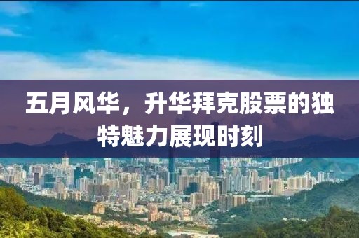 五月風華，升華拜克股票的獨特魅力展現(xiàn)時刻