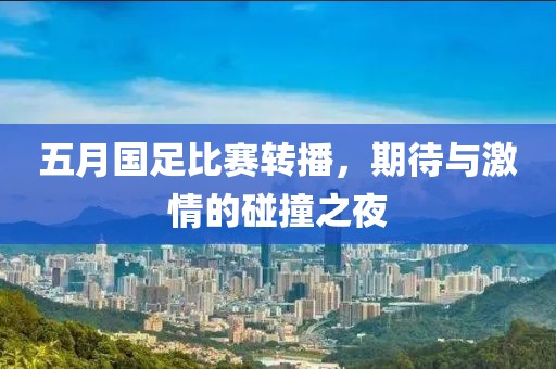 五月國足比賽轉(zhuǎn)播，期待與激情的碰撞之夜