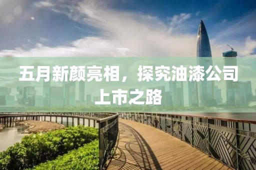 五月新顏亮相，探究油漆公司上市之路