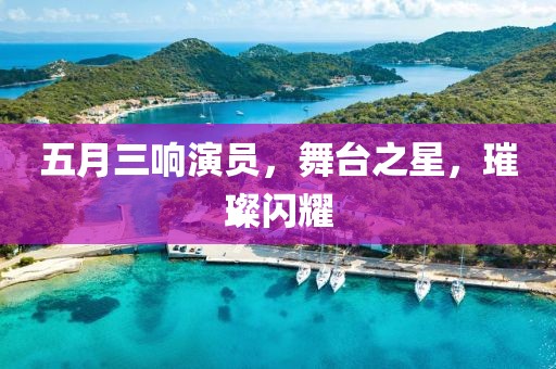 五月三響演員，舞臺(tái)之星，璀璨閃耀
