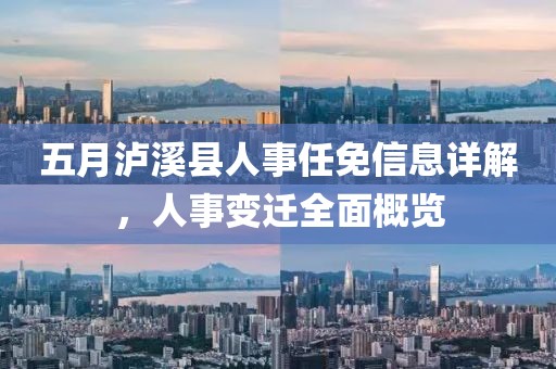 五月瀘溪縣人事任免信息詳解，人事變遷全面概覽