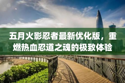 五月火影忍者最新優(yōu)化版，重燃熱血忍道之魂的極致體驗(yàn)