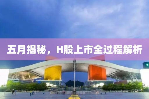 五月揭秘，H股上市全過(guò)程解析