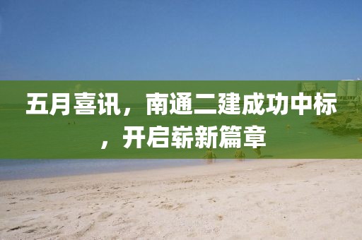 五月喜訊，南通二建成功中標(biāo)，開啟嶄新篇章
