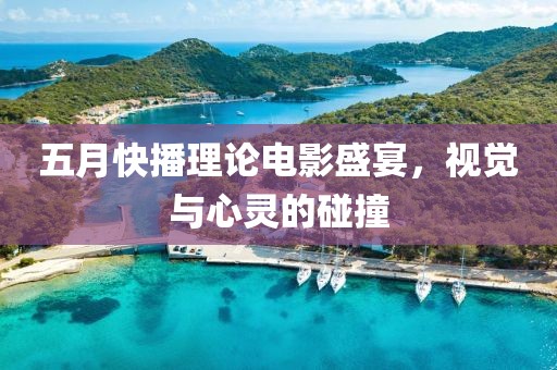 五月快播理論電影盛宴，視覺與心靈的碰撞
