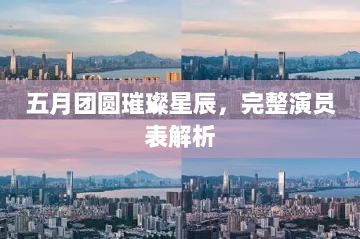 五月團(tuán)圓璀璨星辰，完整演員表解析