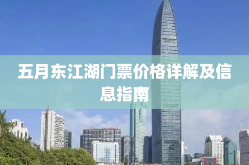 五月東江湖門票價(jià)格詳解及信息指南