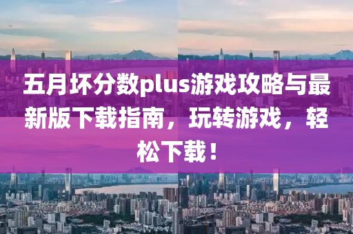 五月壞分?jǐn)?shù)plus游戲攻略與最新版下載指南，玩轉(zhuǎn)游戲，輕松下載！