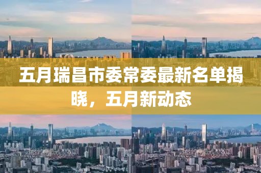 五月瑞昌市委常委最新名單揭曉，五月新動(dòng)態(tài)