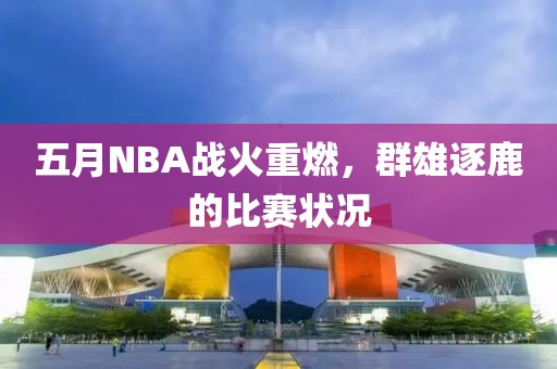 五月NBA戰(zhàn)火重燃，群雄逐鹿的比賽狀況