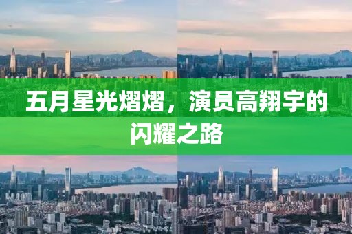 五月星光熠熠，演員高翔宇的閃耀之路