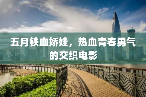 五月鐵血嬌娃，熱血青春勇氣的交織電影