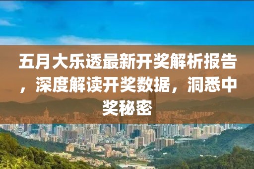 五月大樂透最新開獎(jiǎng)解析報(bào)告，深度解讀開獎(jiǎng)數(shù)據(jù)，洞悉中獎(jiǎng)秘密
