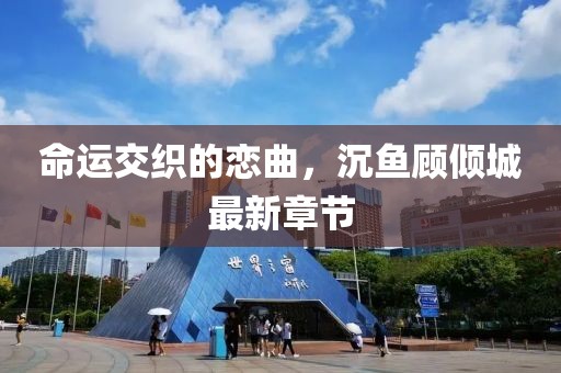 命運(yùn)交織的戀曲，沉魚顧傾城最新章節(jié)