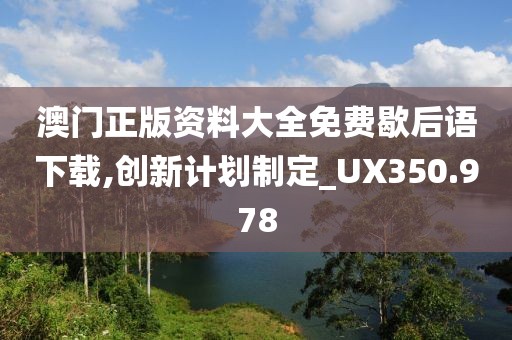 澳門(mén)正版資料大全免費(fèi)歇后語(yǔ)下載,創(chuàng)新計(jì)劃制定_UX350.978