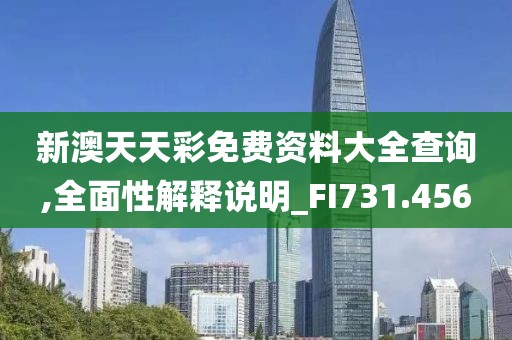 新澳天天彩免費資料大全查詢,全面性解釋說明_FI731.456