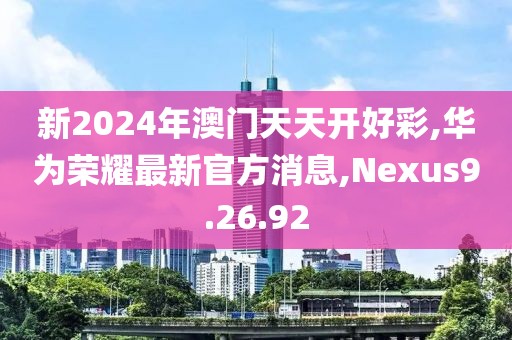 新2024年澳門天天開好彩,華為榮耀最新官方消息,Nexus9.26.92