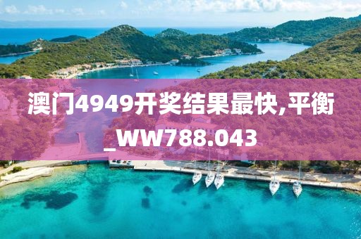 澳門4949開獎結(jié)果最快,平衡_WW788.043
