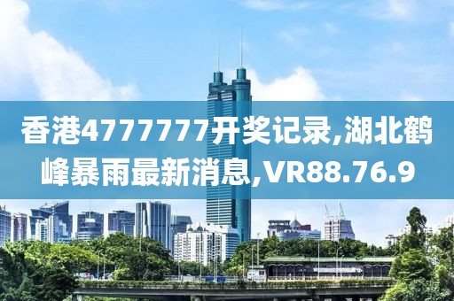 香港4777777開獎(jiǎng)記錄,湖北鶴峰暴雨最新消息,VR88.76.9