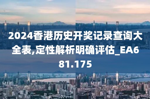 2024香港歷史開(kāi)獎(jiǎng)記錄查詢大全表,定性解析明確評(píng)估_EA681.175