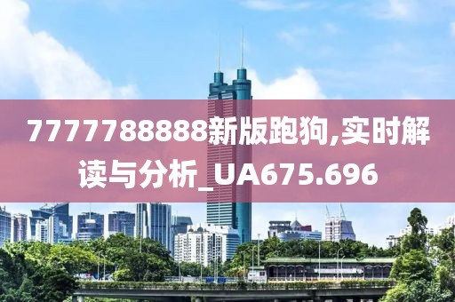 7777788888新版跑狗,實(shí)時(shí)解讀與分析_UA675.696