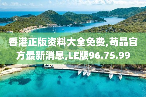 香港正版資料大全免費(fèi),茍晶官方最新消息,LE版96.75.99