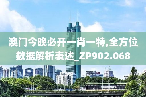 澳門(mén)今晚必開(kāi)一肖一特,全方位數(shù)據(jù)解析表述_ZP902.068